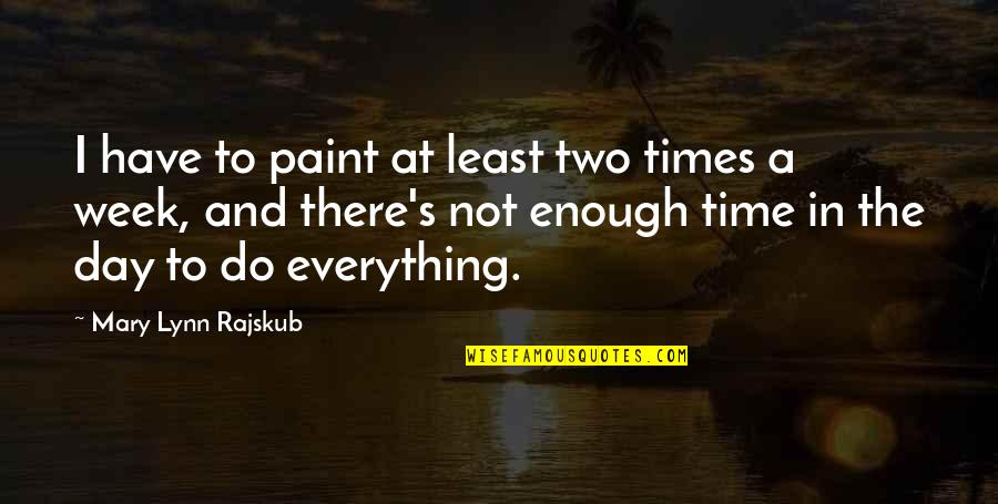 Not Enough Time In The Day Quotes By Mary Lynn Rajskub: I have to paint at least two times
