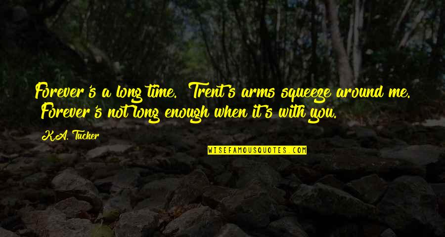 Not Enough Time With You Quotes By K.A. Tucker: Forever's a long time." Trent's arms squeeze around