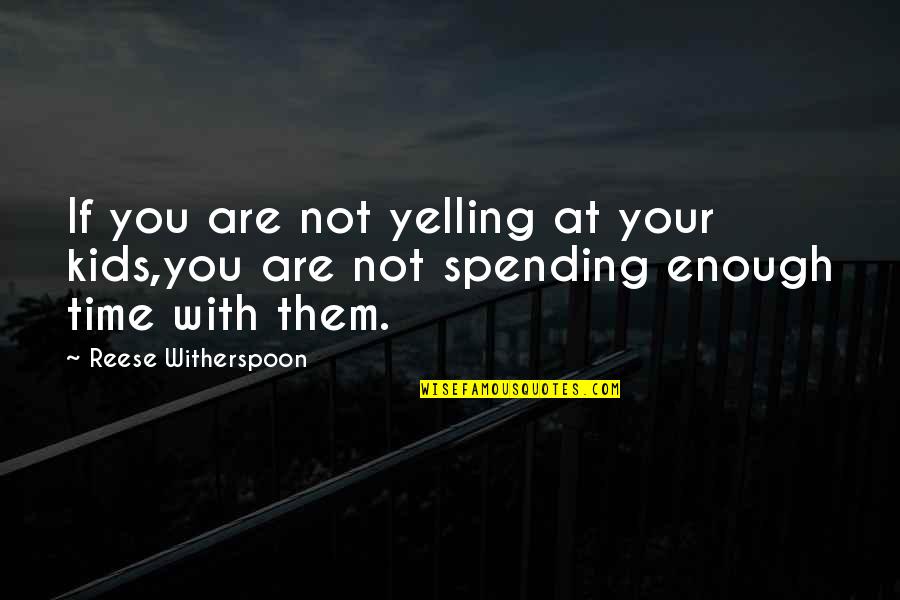 Not Enough Time With You Quotes By Reese Witherspoon: If you are not yelling at your kids,you