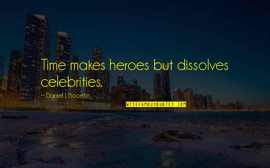 Not Entertaining Drama Quotes By Daniel J. Boorstin: Time makes heroes but dissolves celebrities.