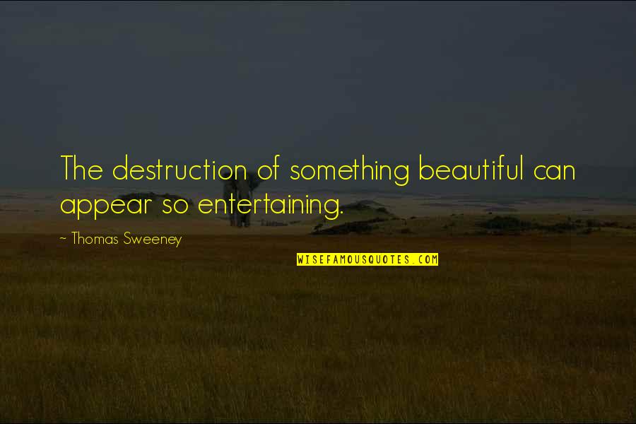 Not Entertaining Drama Quotes By Thomas Sweeney: The destruction of something beautiful can appear so