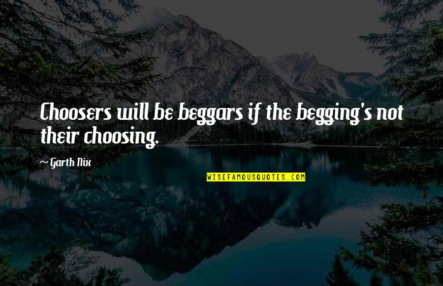 Not Envying Others Quotes By Garth Nix: Choosers will be beggars if the begging's not