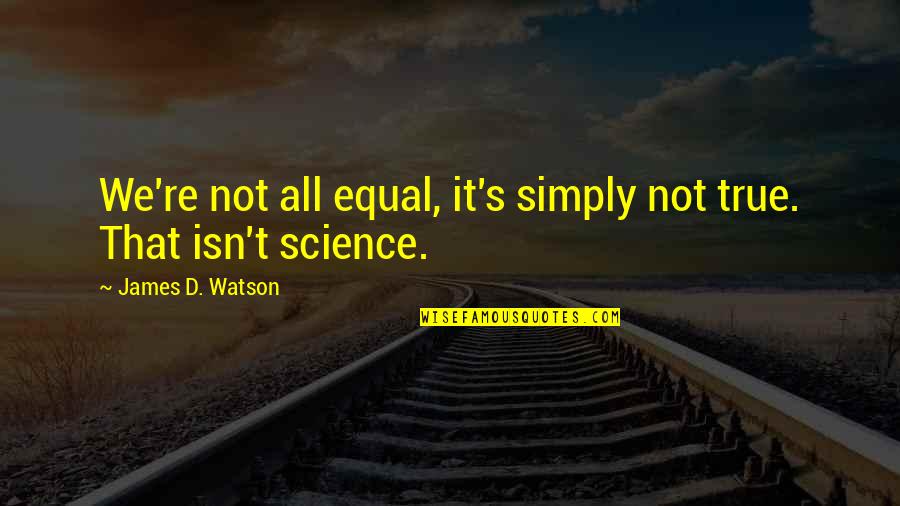 Not Equal Quotes By James D. Watson: We're not all equal, it's simply not true.
