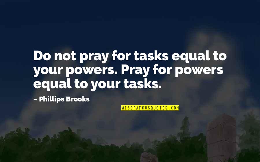 Not Equal Quotes By Phillips Brooks: Do not pray for tasks equal to your