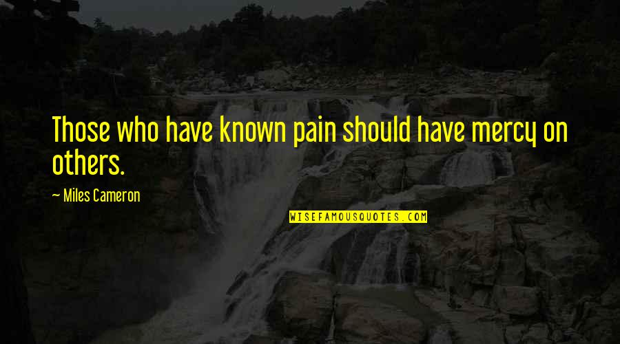 Not Erasing History Quotes By Miles Cameron: Those who have known pain should have mercy