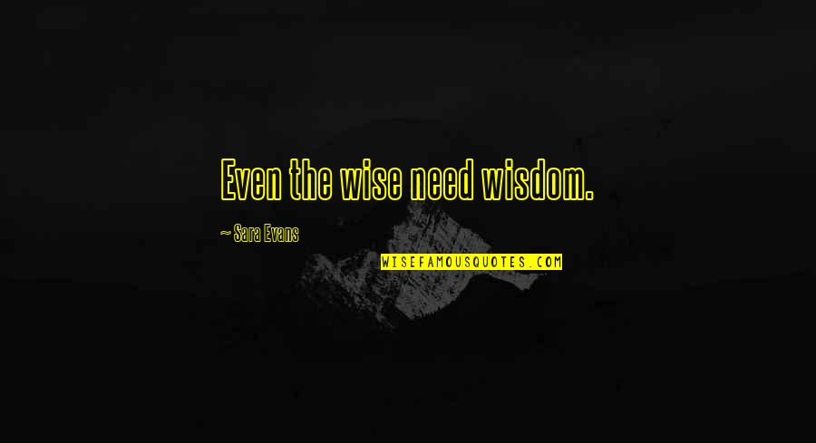 Not Erasing History Quotes By Sara Evans: Even the wise need wisdom.