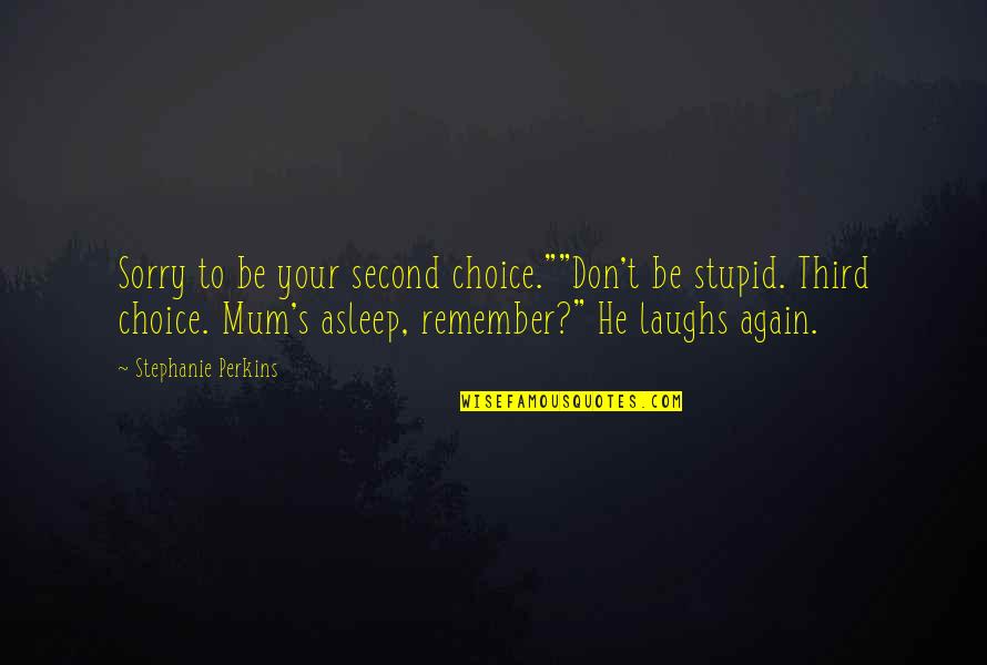 Not Even Second Choice Quotes By Stephanie Perkins: Sorry to be your second choice.""Don't be stupid.