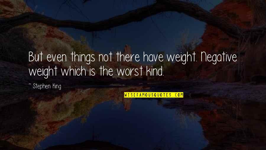 Not Even There Quotes By Stephen King: But even things not there have weight. Negative