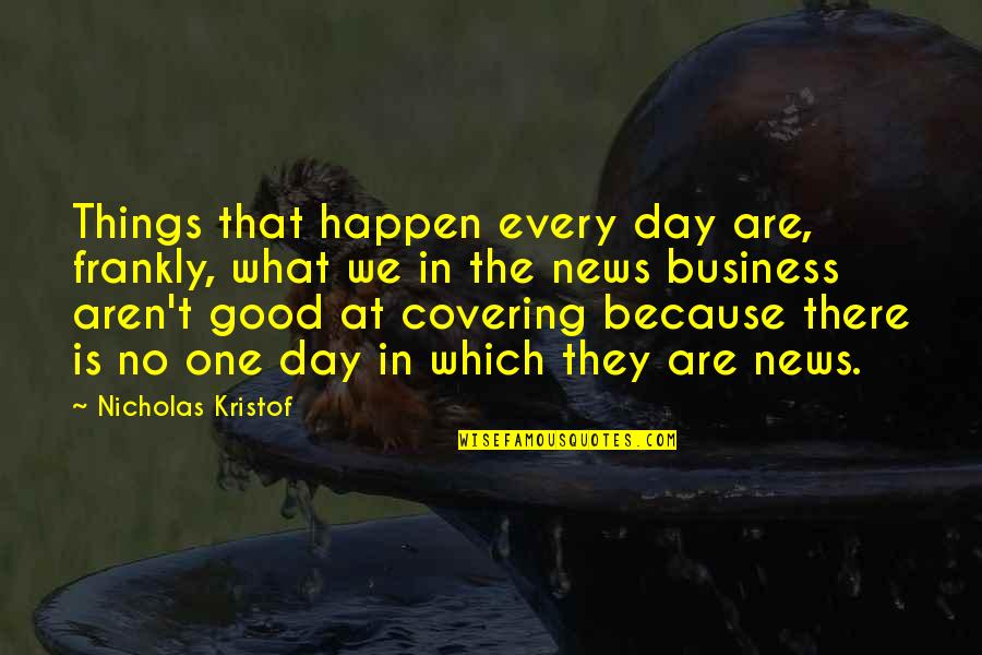 Not Every Day Is A Good Day Quotes By Nicholas Kristof: Things that happen every day are, frankly, what