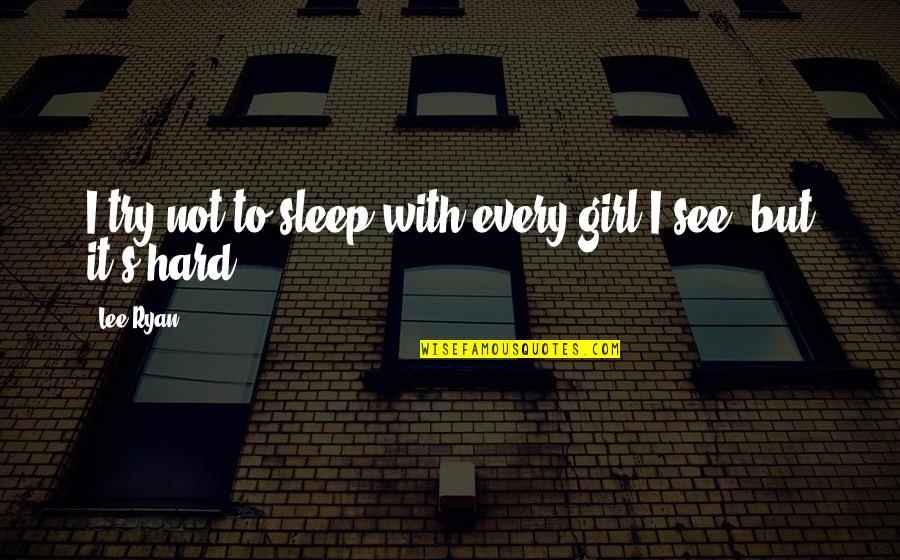 Not Every Girl Quotes By Lee Ryan: I try not to sleep with every girl