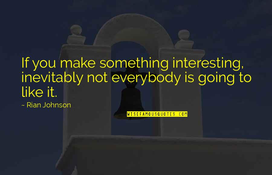 Not Everybody Is Going To Like You Quotes By Rian Johnson: If you make something interesting, inevitably not everybody