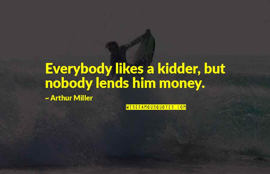 Not Everybody Likes Us Quotes By Arthur Miller: Everybody likes a kidder, but nobody lends him