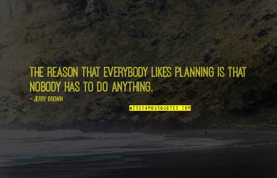 Not Everybody Likes Us Quotes By Jerry Brown: The reason that everybody likes planning is that