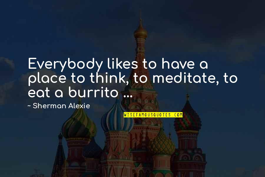 Not Everybody Likes Us Quotes By Sherman Alexie: Everybody likes to have a place to think,