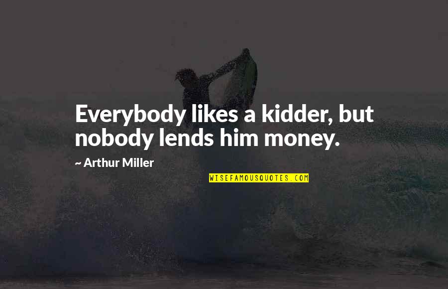Not Everybody Likes You Quotes By Arthur Miller: Everybody likes a kidder, but nobody lends him