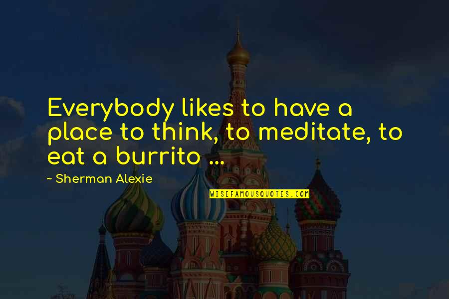 Not Everybody Likes You Quotes By Sherman Alexie: Everybody likes to have a place to think,