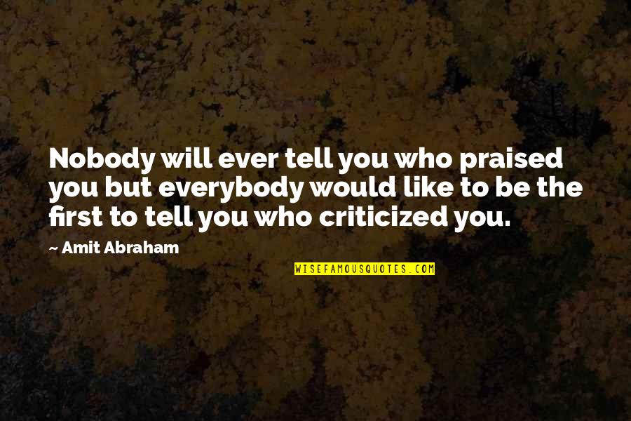 Not Everybody Will Like You Quotes By Amit Abraham: Nobody will ever tell you who praised you Not Everybody Will Like You Quotes By Amit Abraham: Nobody will ever tell you who praised you