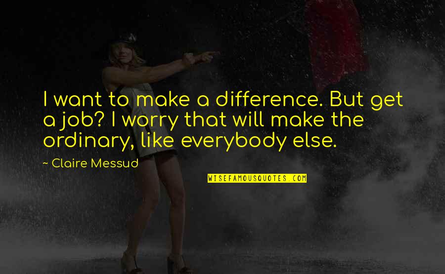 Not Everybody Will Like You Quotes By Claire Messud: I want to make a difference. But get Not Everybody Will Like You Quotes By Claire Messud: I want to make a difference. But get