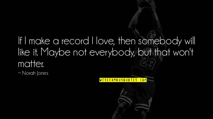 Not Everybody Will Like You Quotes By Norah Jones: If I make a record I love, then Not Everybody Will Like You Quotes By Norah Jones: If I make a record I love, then