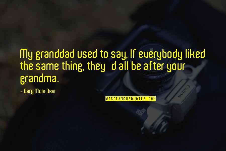 Not Everybody's The Same Quotes By Gary Mule Deer: My granddad used to say, If everybody liked
