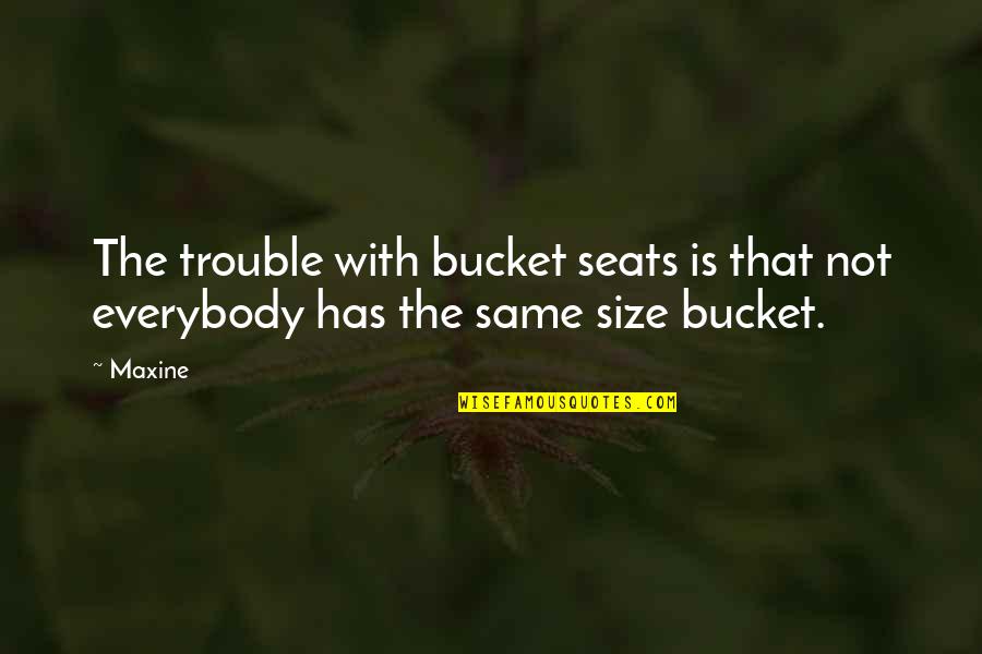 Not Everybody's The Same Quotes By Maxine: The trouble with bucket seats is that not