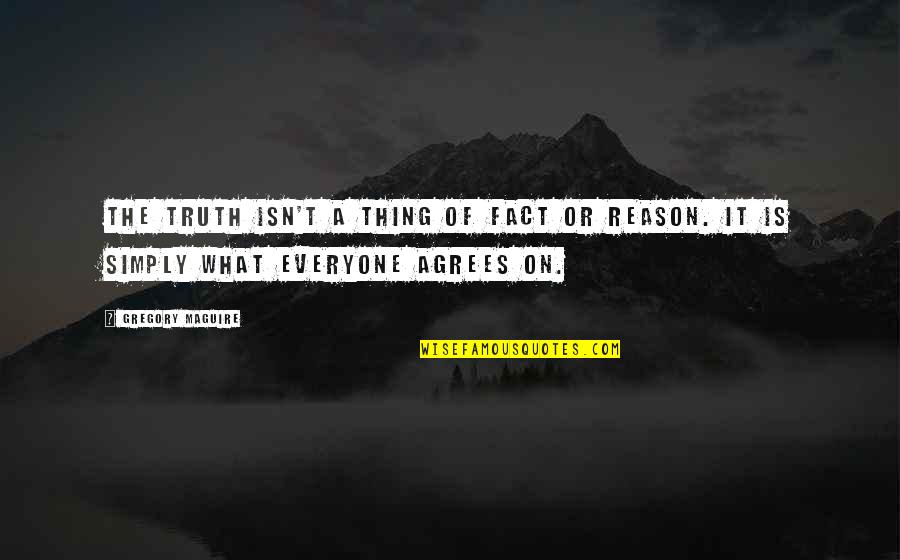 Not Everyone Agrees Quotes By Gregory Maguire: The truth isn't a thing of fact or