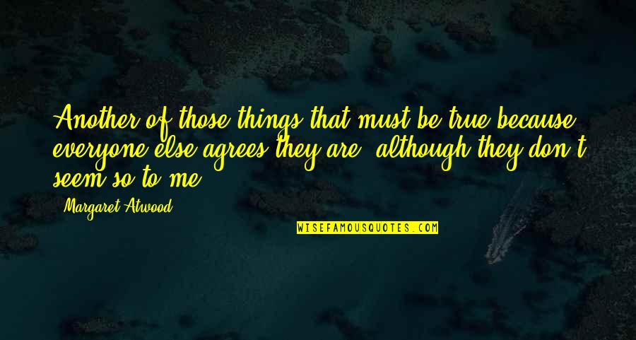 Not Everyone Agrees Quotes By Margaret Atwood: Another of those things that must be true