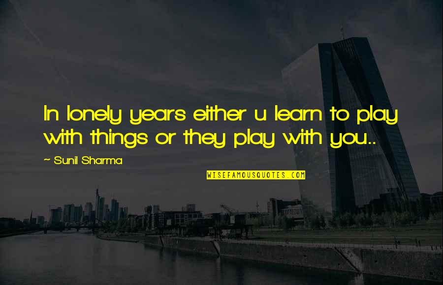 Not Everyone Cares Quotes By Sunil Sharma: In lonely years either u learn to play