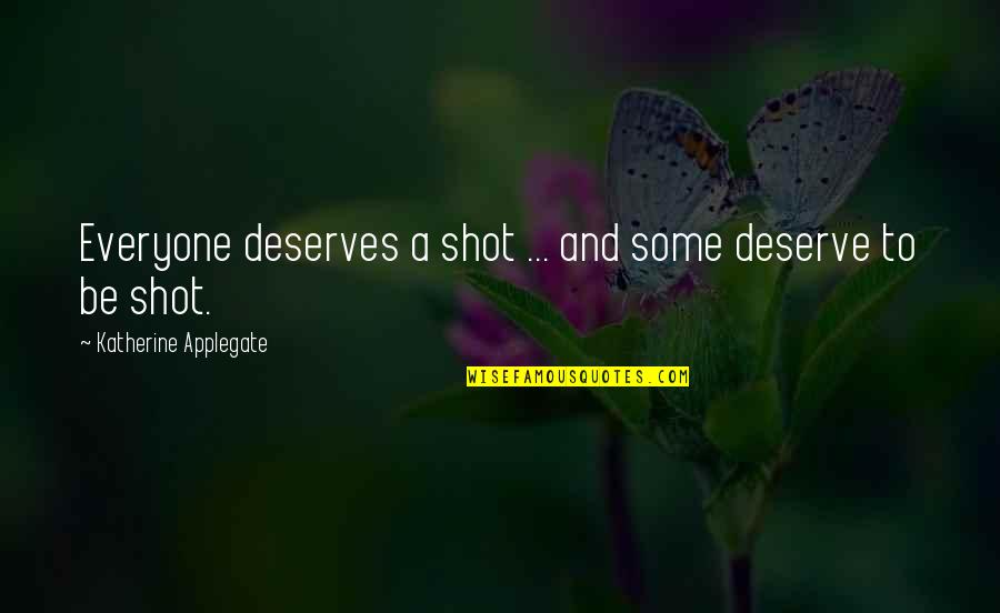 Not Everyone Deserves You Quotes By Katherine Applegate: Everyone deserves a shot ... and some deserve