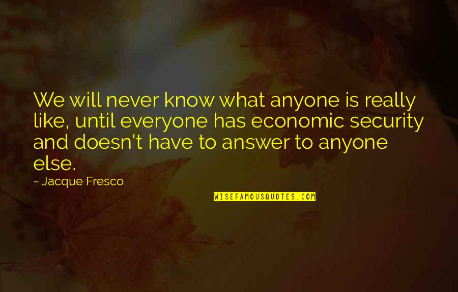 Not Everyone Has To Like You Quotes By Jacque Fresco: We will never know what anyone is really