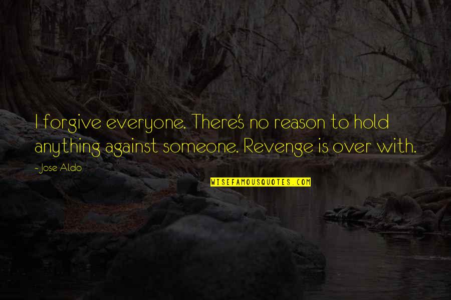 Not Everyone Is Against You Quotes By Jose Aldo: I forgive everyone. There's no reason to hold