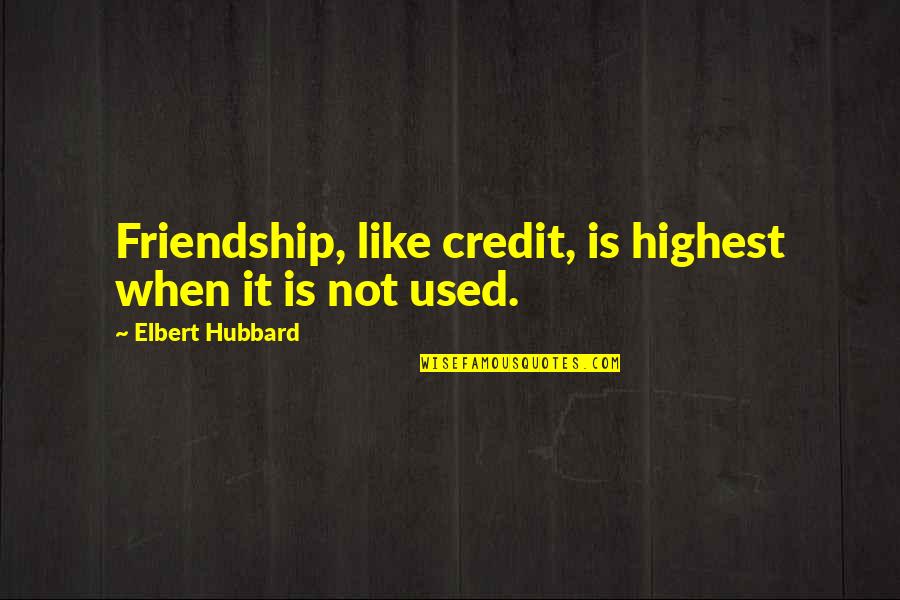Not Everyone Is Going To Hurt You Quotes By Elbert Hubbard: Friendship, like credit, is highest when it is