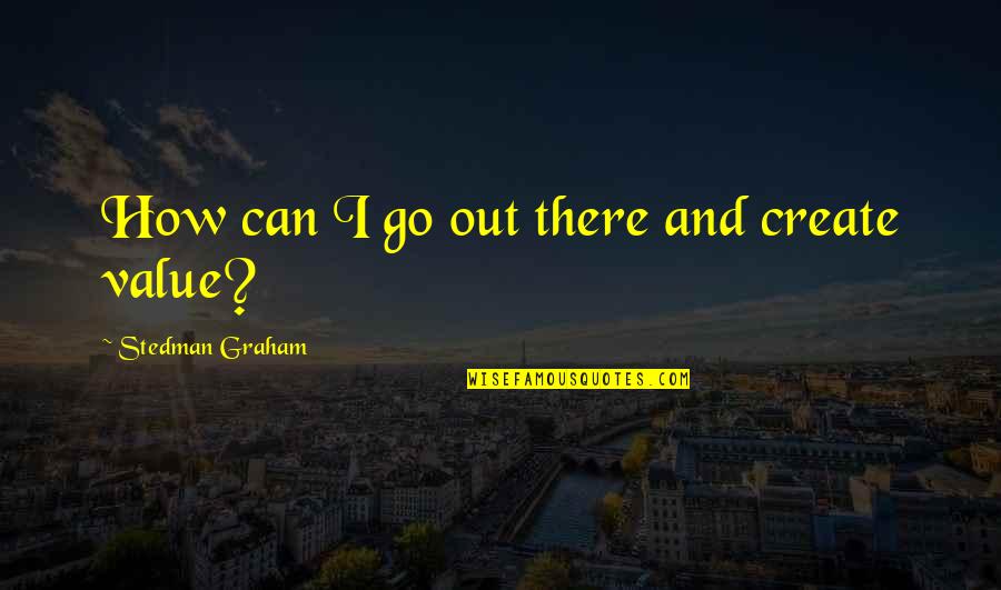 Not Everyone Is Going To Hurt You Quotes By Stedman Graham: How can I go out there and create
