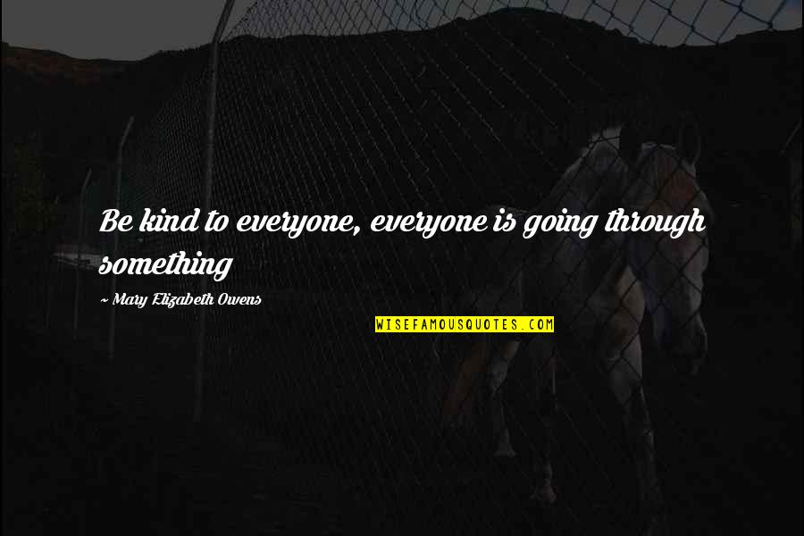 Not Everyone Is Going To Love You Quotes By Mary Elizabeth Owens: Be kind to everyone, everyone is going through