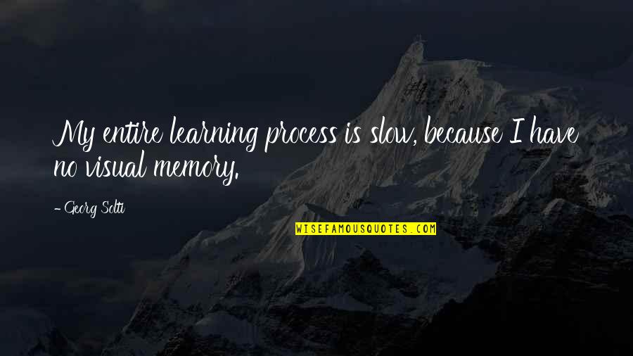 Not Everyone Is Happy With Your Success Quotes By Georg Solti: My entire learning process is slow, because I