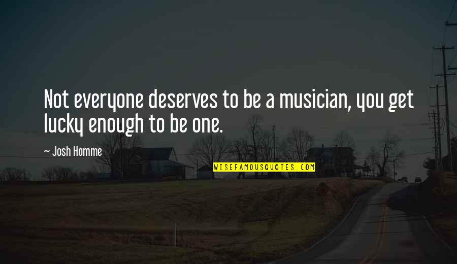 Not Everyone Is Lucky Quotes By Josh Homme: Not everyone deserves to be a musician, you