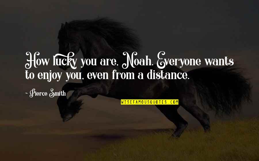 Not Everyone Is Lucky Quotes By Pierce Smith: How lucky you are, Noah. Everyone wants to