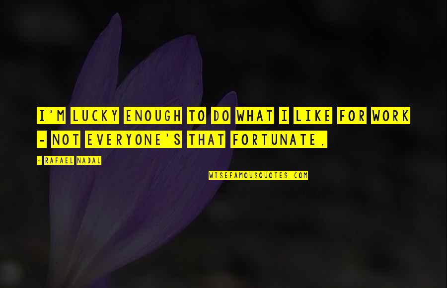 Not Everyone Is Lucky Quotes By Rafael Nadal: I'm lucky enough to do what I like