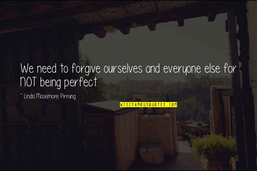 Not Everyone Is Perfect Quotes By Linda Masemore Pirrung: We need to forgive ourselves and everyone else