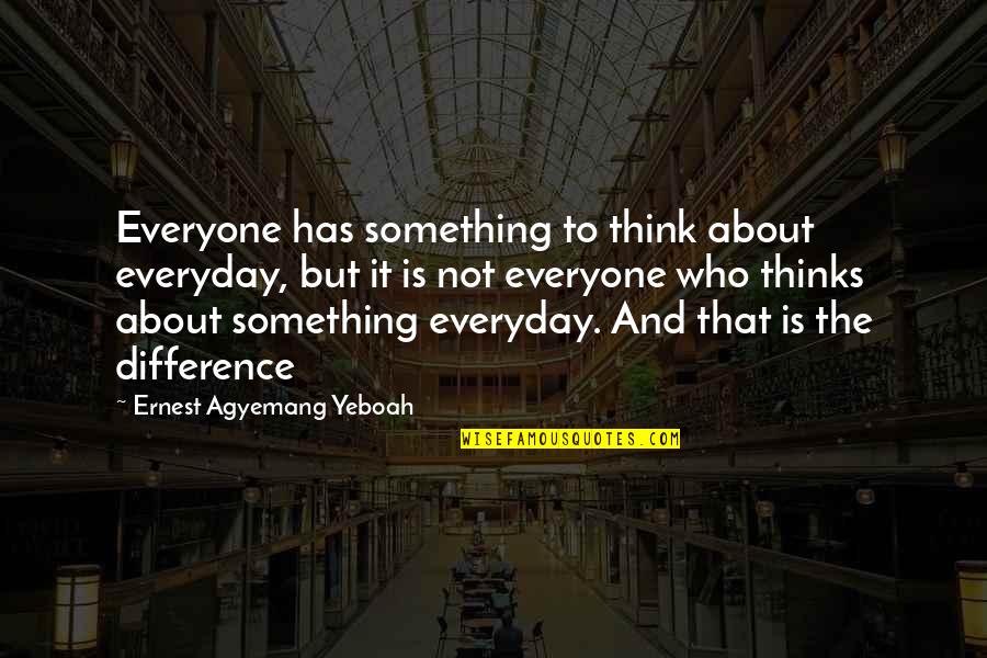 Not Everyone Is Who You Think They Are Quotes By Ernest Agyemang Yeboah: Everyone has something to think about everyday, but