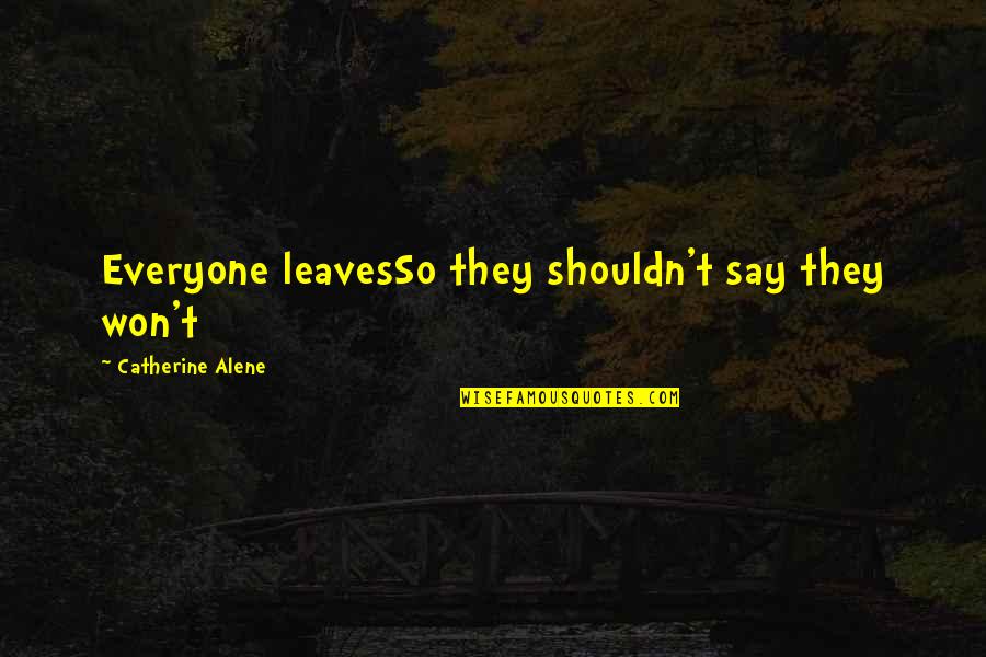 Not Everyone Leaves Quotes By Catherine Alene: Everyone leavesSo they shouldn't say they won't