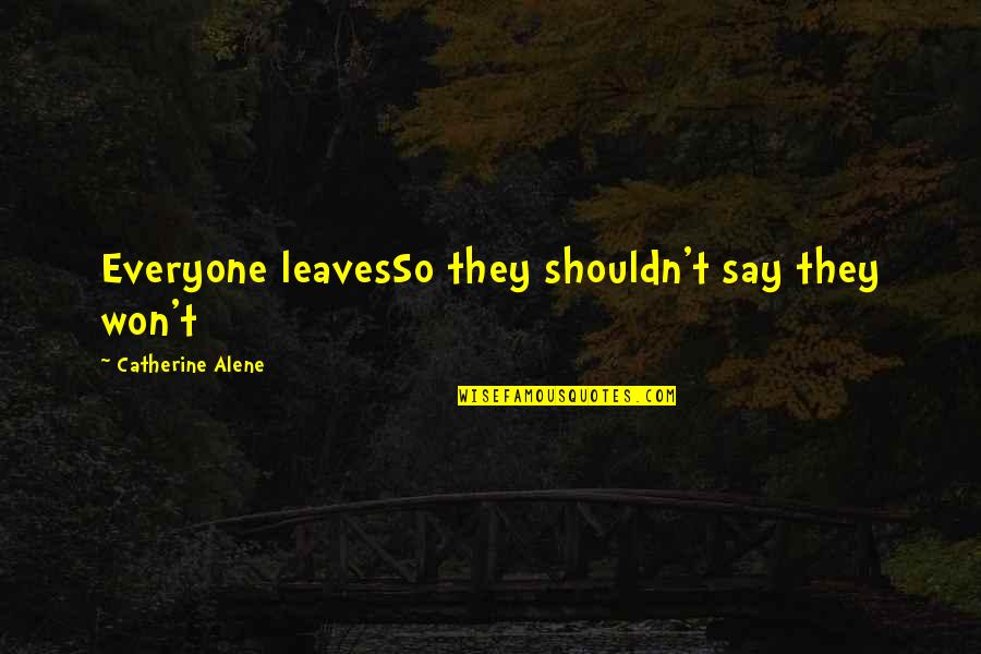Not Everyone Leaves Quotes By Catherine Alene: Everyone leavesSo they shouldn't say they won't Not Everyone Leaves Quotes By Catherine Alene: Everyone leavesSo they shouldn't say they won't