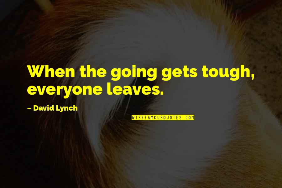 Not Everyone Leaves Quotes By David Lynch: When the going gets tough, everyone leaves.