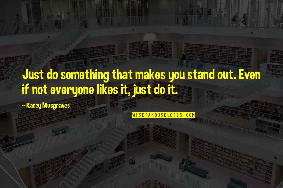 Not Everyone Likes You Quotes By Kacey Musgraves: Just do something that makes you stand out.