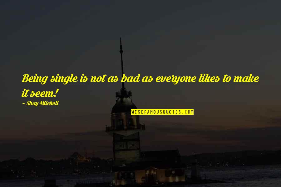 Not Everyone Likes You Quotes By Shay Mitchell: Being single is not as bad as everyone