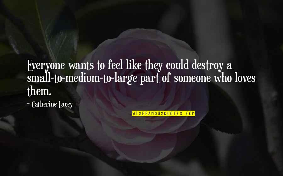 Not Everyone Loves You Quotes By Catherine Lacey: Everyone wants to feel like they could destroy Not Everyone Loves You Quotes By Catherine Lacey: Everyone wants to feel like they could destroy
