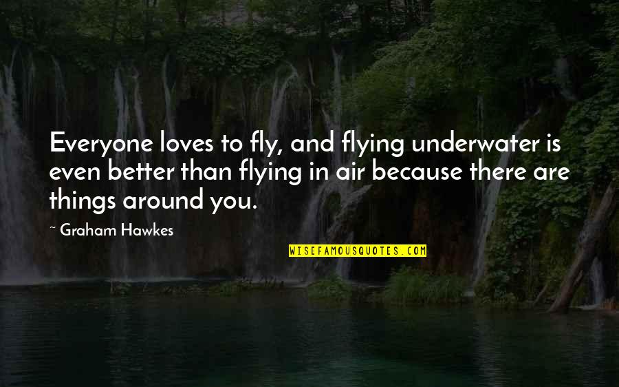 Not Everyone Loves You Quotes By Graham Hawkes: Everyone loves to fly, and flying underwater is Not Everyone Loves You Quotes By Graham Hawkes: Everyone loves to fly, and flying underwater is