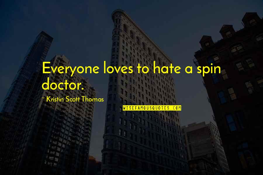 Not Everyone Loves You Quotes By Kristin Scott Thomas: Everyone loves to hate a spin doctor. Not Everyone Loves You Quotes By Kristin Scott Thomas: Everyone loves to hate a spin doctor.