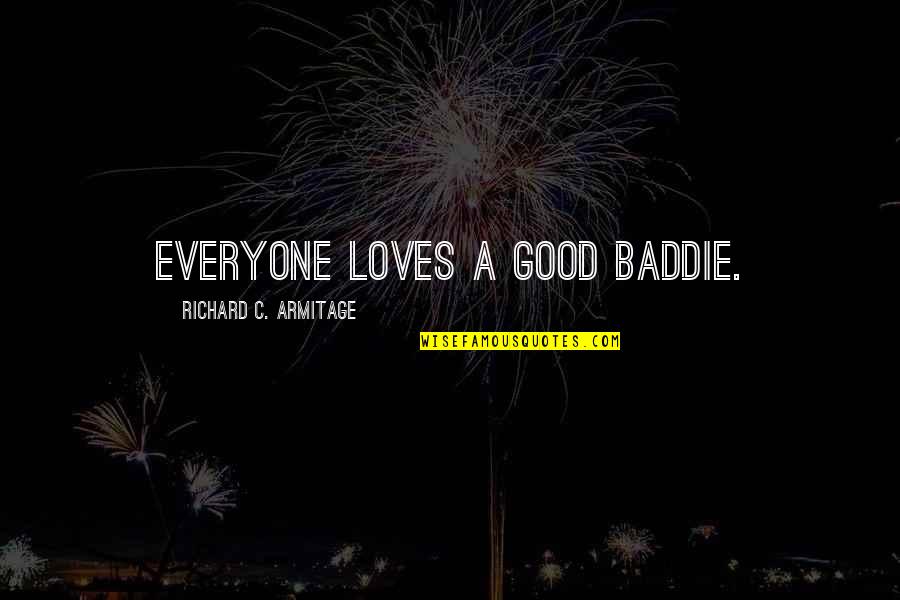 Not Everyone Loves You Quotes By Richard C. Armitage: Everyone loves a good baddie. Not Everyone Loves You Quotes By Richard C. Armitage: Everyone loves a good baddie.