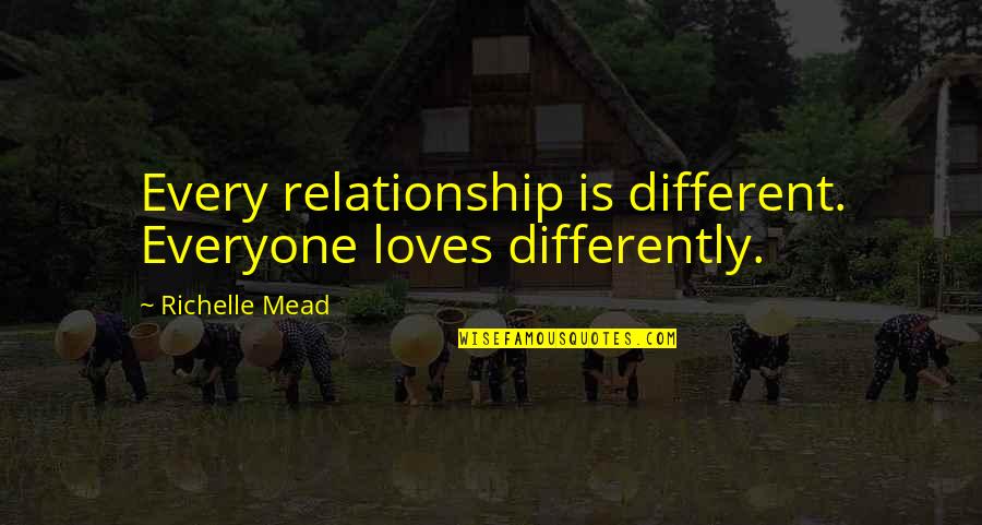 Not Everyone Loves You Quotes By Richelle Mead: Every relationship is different. Everyone loves differently. Not Everyone Loves You Quotes By Richelle Mead: Every relationship is different. Everyone loves differently.